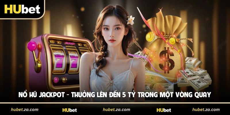 Nổ Hũ Jackpot - Thưởng Lên Đến 5 Tỷ Trong Một Vòng Quay