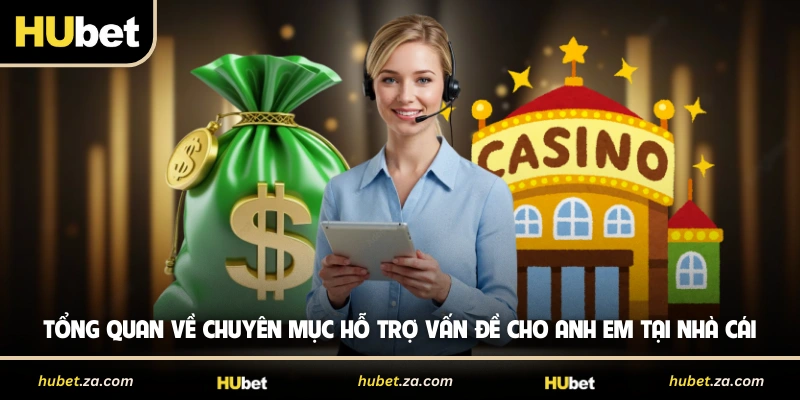 Tổng quan về chuyên mục hỗ trợ vấn đề cho anh em tại nhà cái