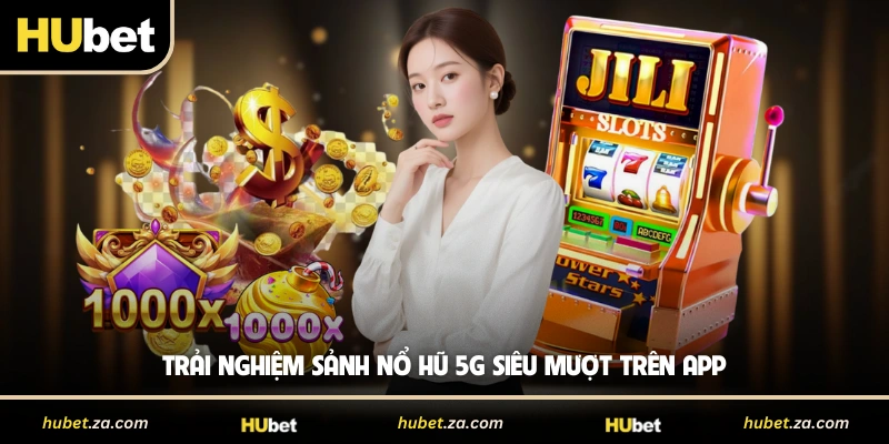 Trải nghiệm sảnh nổ hũ 5G siêu mượt trên app